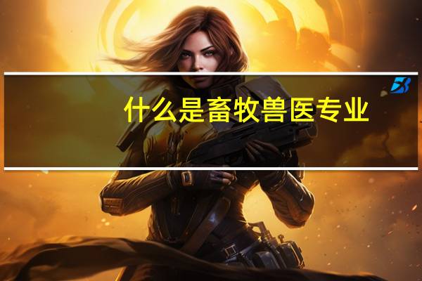 什么是畜牧兽医专业