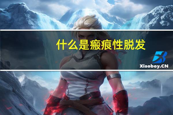 什么是瘢痕性脱发（什么是瘢痕体质）