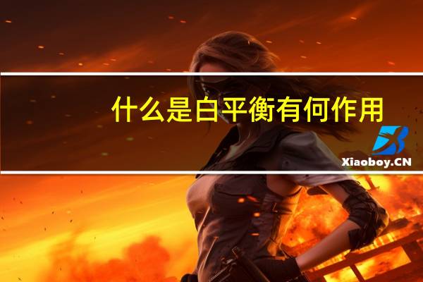 什么是白平衡有何作用（什么是白平衡）
