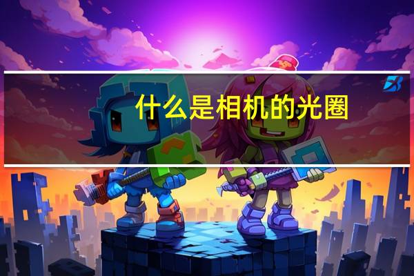 什么是相机的光圈?它的作用是什么?（照相机上光圈的作用是什么）