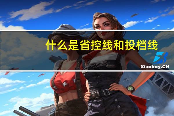什么是省控线和投档线