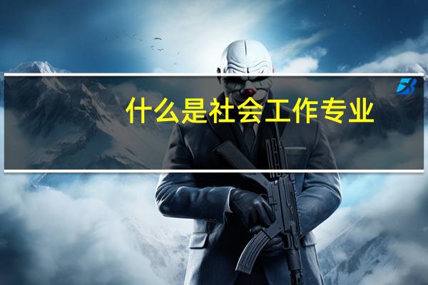 什么是社会工作专业
