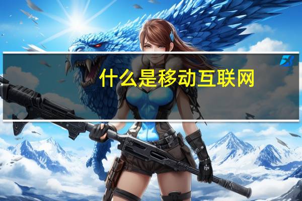 什么是移动互联网?未来计算机网络的发展主要在哪些方面?