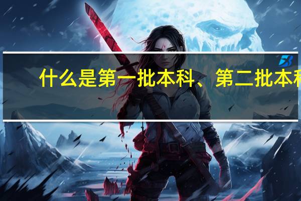 什么是第一批本科、第二批本科