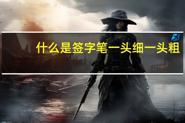 什么是签字笔一头细一头粗（什么是签字笔）