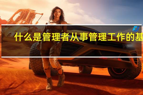 什么是管理者从事管理工作的基础