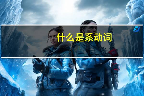 什么是系动词?(在英语当中)(什么是系动词)