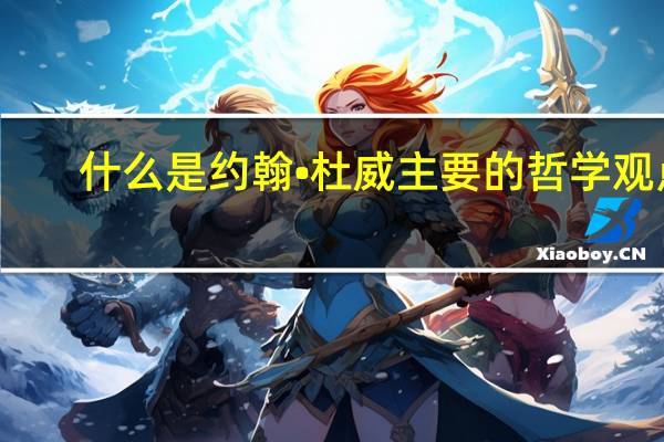什么是约翰•杜威主要的哲学观点