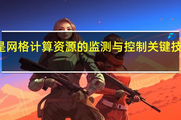 什么是网格计算资源的监测与控制关键技术研究介绍