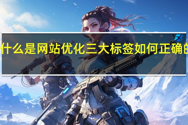 什么是网站优化三大标签如何正确的设置