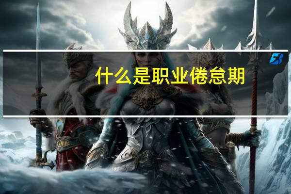 什么是职业倦怠期（什么是职业倦怠）
