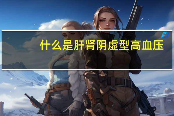 什么是肝肾阴虚型高血压（什么是肝肾阴虚）