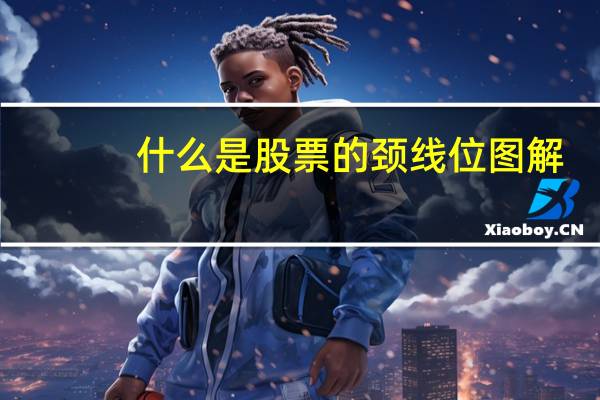 什么是股票的颈线位图解（什么是股票的颈线位）