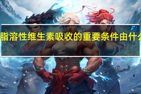 什么是脂溶性维生素吸收的重要条件由什么合成和分泌