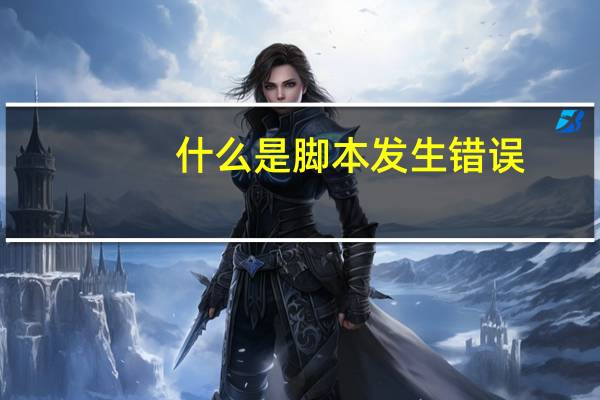 什么是脚本发生错误（什么是脚本错误）