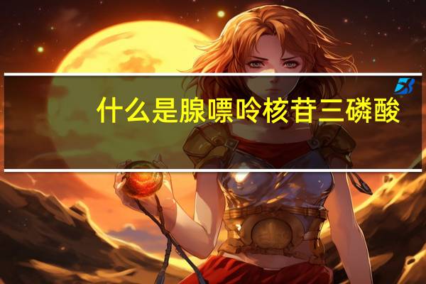 什么是腺嘌呤核苷三磷酸