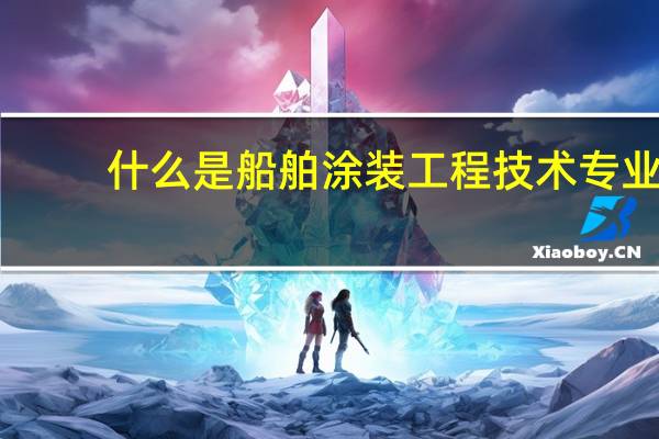什么是船舶涂装工程技术专业