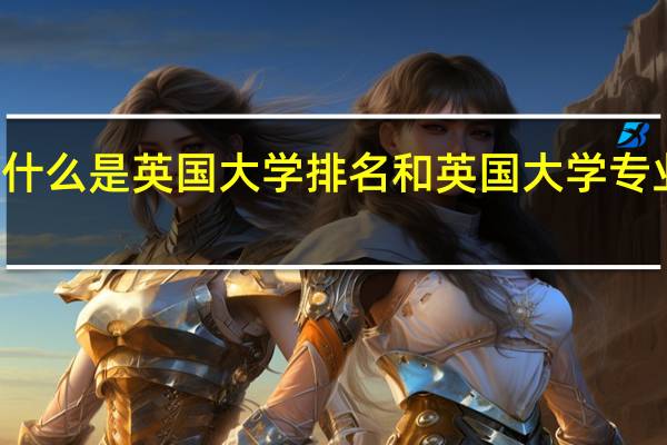 什么是英国大学排名和英国大学专业排名
