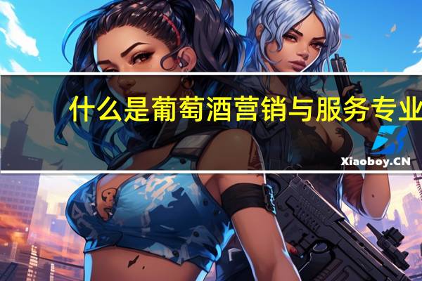 什么是葡萄酒营销与服务专业