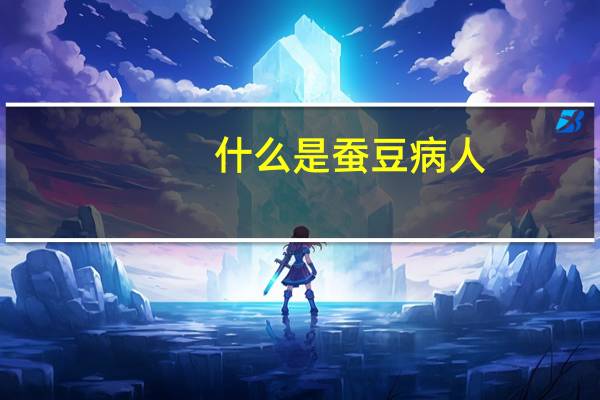 什么是蚕豆病人（什么是蚕豆病）