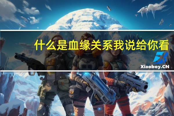 什么是血缘关系我说给你看（什么是血缘关系）