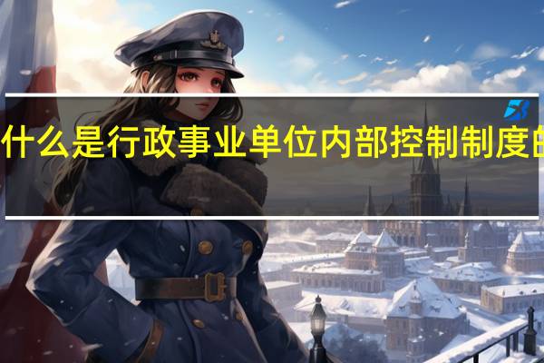 什么是行政事业单位内部控制制度的基础（什么是行政事业单位内部控制制度）