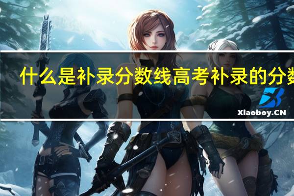 什么是补录分数线 高考补录的分数线