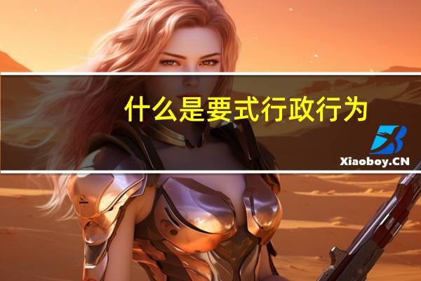 什么是要式行政行为?（什么是要式行政行为）
