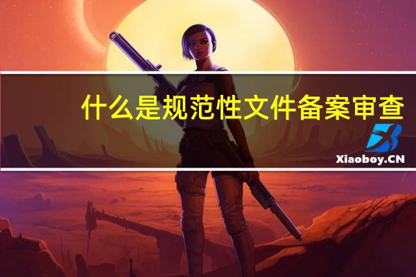什么是规范性文件备案审查（什么是规范性文件）