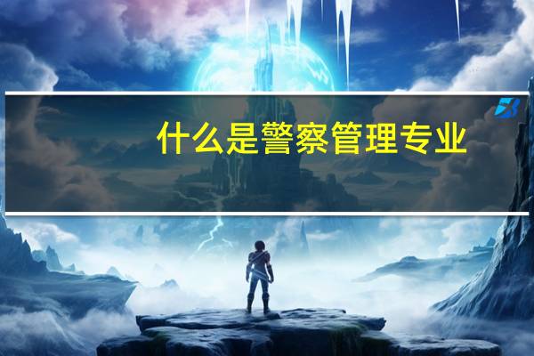 什么是警察管理专业