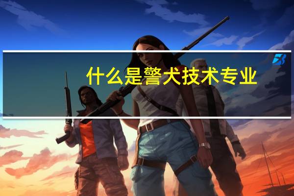 什么是警犬技术专业