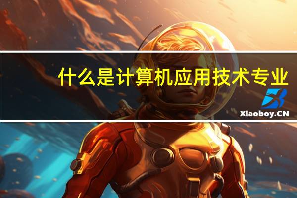 什么是计算机应用技术专业