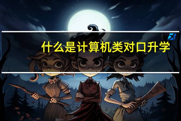 什么是计算机类对口升学