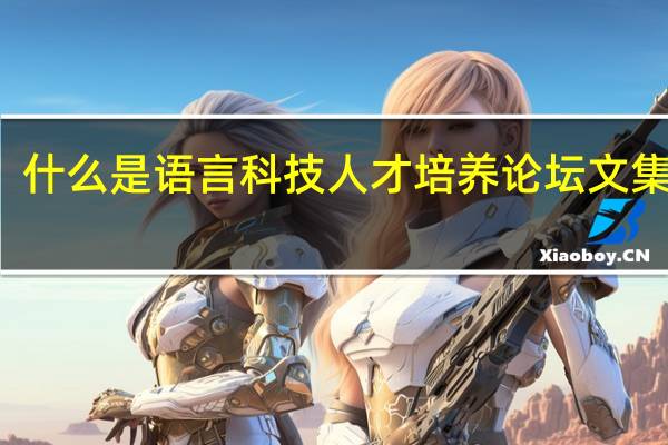 什么是语言科技人才培养论坛文集介绍