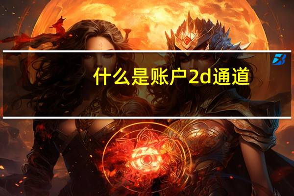 什么是账户2d通道（什么是账户名称）