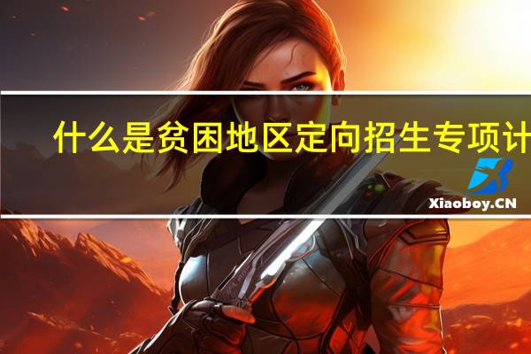 什么是贫困地区定向招生专项计划