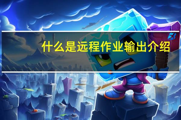 什么是远程作业输出介绍