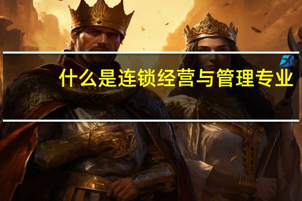什么是连锁经营与管理专业