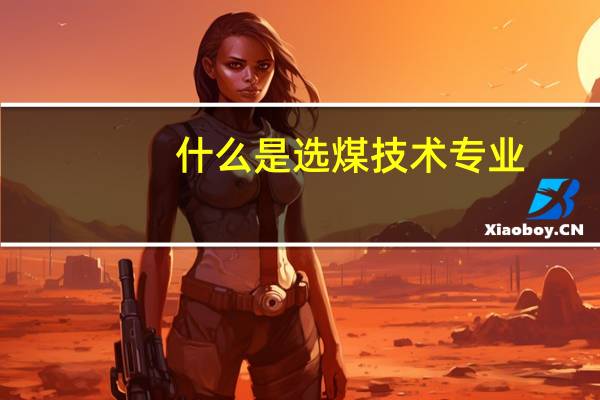 什么是选煤技术专业