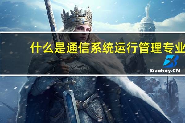 什么是通信系统运行管理专业