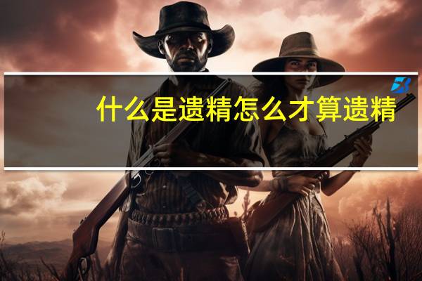 什么是遗精怎么才算遗精（什么是遗精）