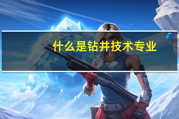 什么是钻井技术专业