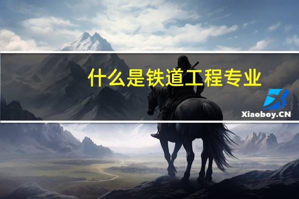 什么是铁道工程专业