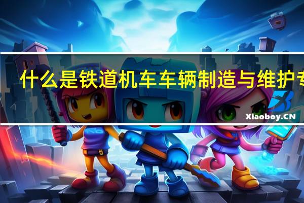 什么是铁道机车车辆制造与维护专业