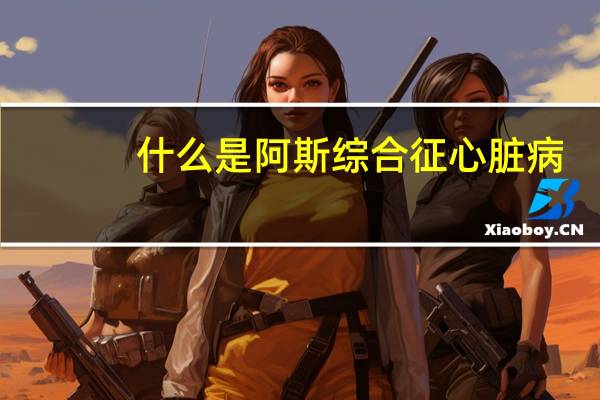 什么是阿斯综合征心脏病（什么是阿斯综合征）