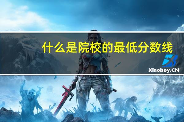 什么是院校的最低分数线