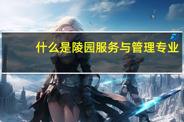 什么是陵园服务与管理专业