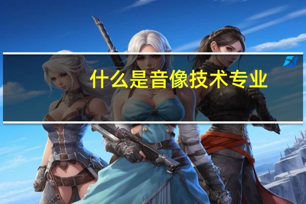 什么是音像技术专业