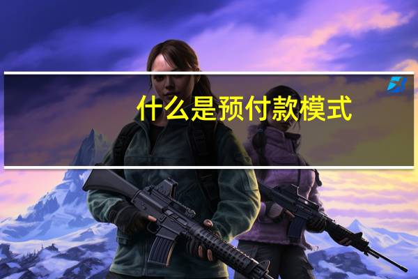 什么是預(yù)付款模式（什么是預(yù)付款）