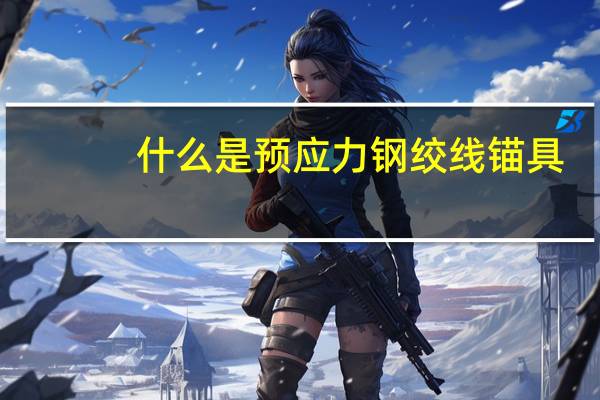 什么是预应力钢绞线锚具